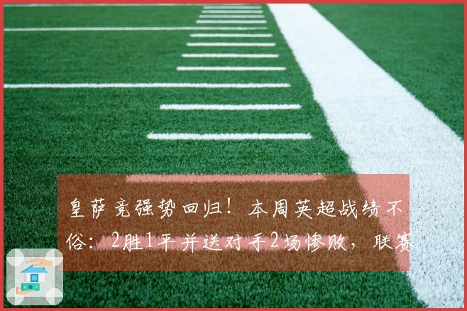 皇萨竞强势回归！本周英超战绩不俗：2胜1平并送对手2场惨败，联赛前期曾遭遇6战5败