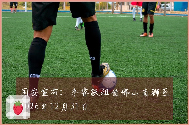 国安宣布：李睿跃租借佛山南狮至2026年12月31日