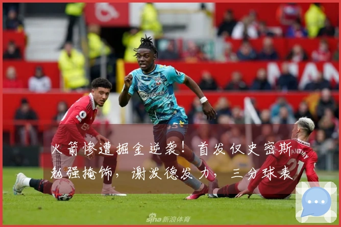 火箭惨遭掘金逆袭！首发仅史密斯勉强掩饰，谢泼德发力，三分球表现糟糕仅4中33