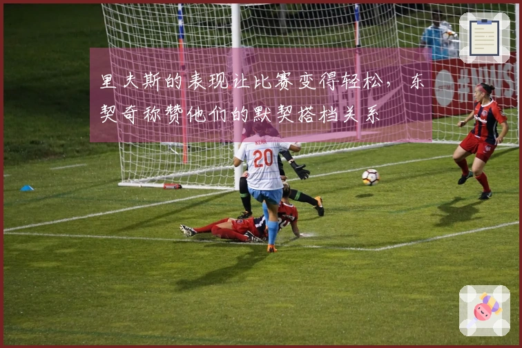 里夫斯的表现让比赛变得轻松，东契奇称赞他们的默契搭档关系