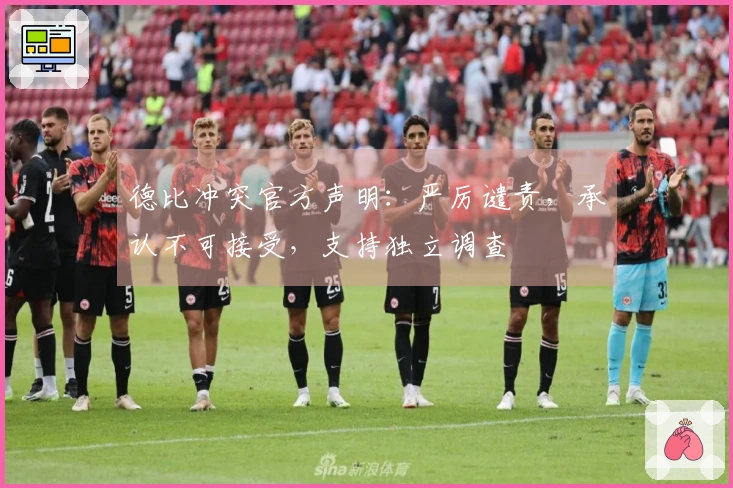 德比冲突官方声明：严厉谴责，承认不可接受，支持独立调查