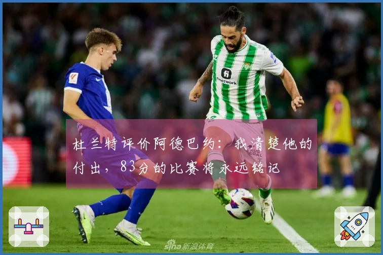 杜兰特评价阿德巴约:我清楚他的付出,83分的比赛将永远铭记