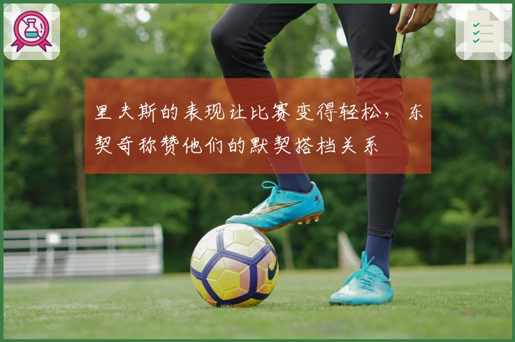 里夫斯的表现让比赛变得轻松，东契奇称赞他们的默契搭档关系