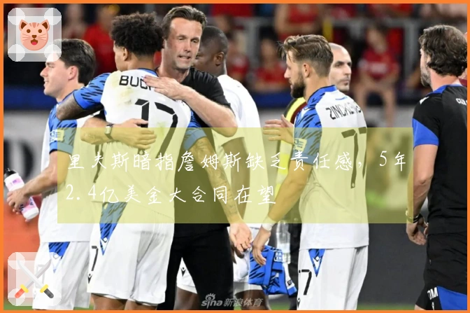 里夫斯暗指詹姆斯缺乏责任感，5年2.4亿美金大合同在望