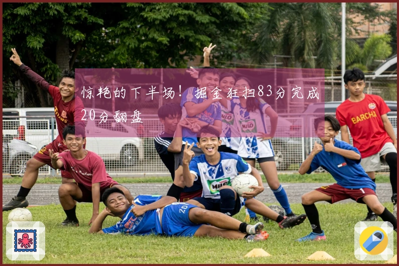 惊艳的下半场！掘金狂扫83分完成20分翻盘