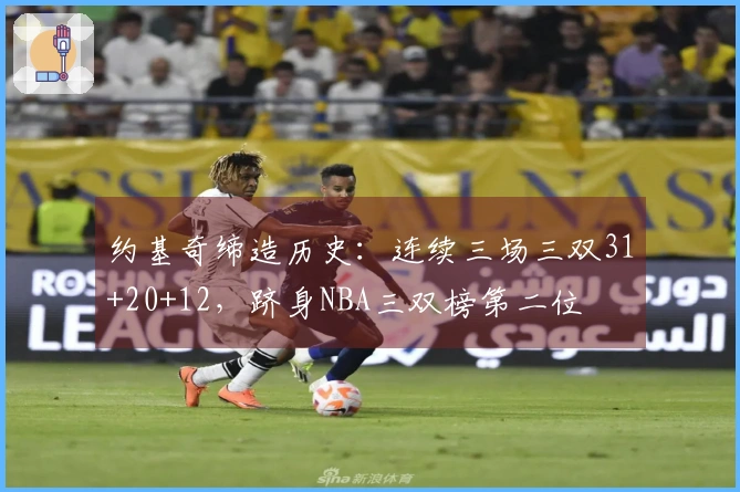 约基奇缔造历史：连续三场三双31+20+12，跻身NBA三双榜第二位