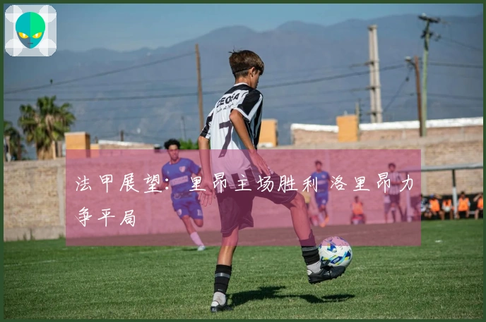 法甲展望：里昂主场胜利 洛里昂力争平局