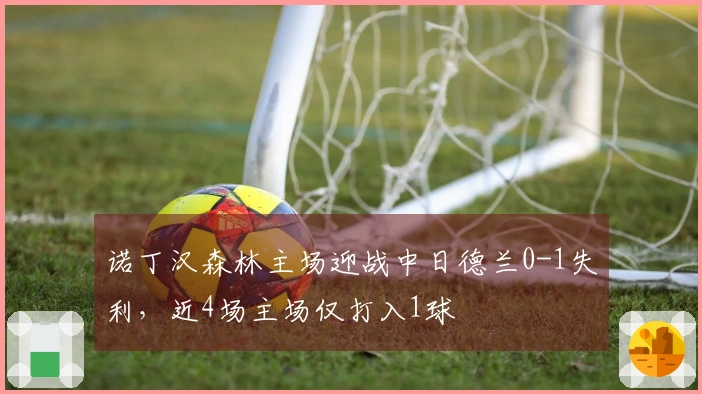 诺丁汉森林主场迎战中日德兰0-1失利，近4场主场仅打入1球