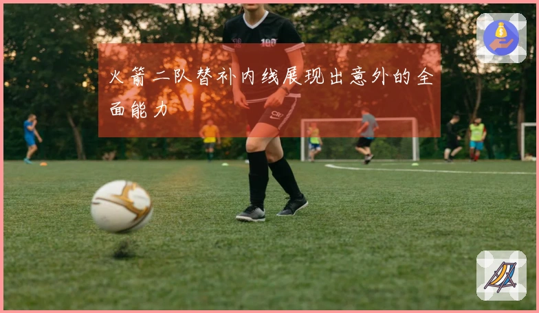 火箭二队替补内线展现出意外的全面能力